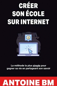Créer son école sur internet: La méthode la plus simple pour gagner sa vie en partageant son savoir (2022)