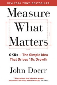 Measure What Matters: OKRs: The Simple Idea that Drives 10x Growth (2022)