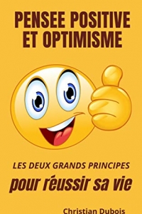 Pensée positive et optimisme: Les deux grands principes pour réussir sa vie (2022)