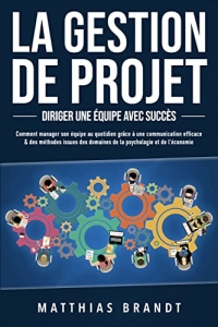 LA GESTION DE PROJET - Diriger une équipe avec succès (2022)