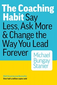 The Coaching Habit: Say Less, Ask More & Change the Way You Lead Forever  (2022)