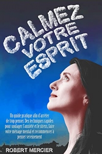 CALMEZ VOTRE ESPRIT: Un guide pratique afin d’arrêter de trop penser. (2022)
