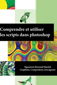 Comprendre et utiliser les scripts dans Photoshop (Scripts Photoshop t. 1)  (2022)