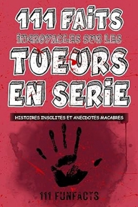 Tueurs en série - 111 faits incroyables sur les tueurs en série: Histoires insolites et anecdotes macabres (2023)